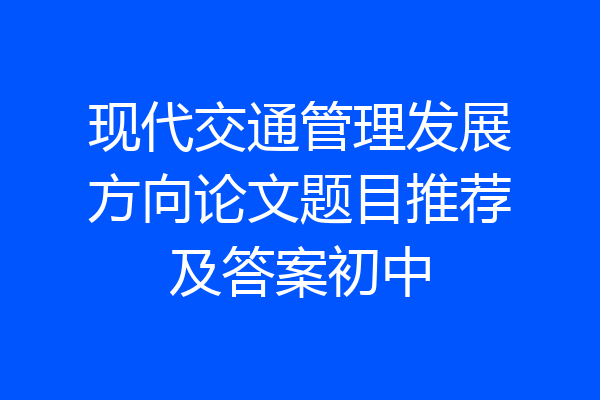 现代交通管理发展方向论文题目推荐及答案初中