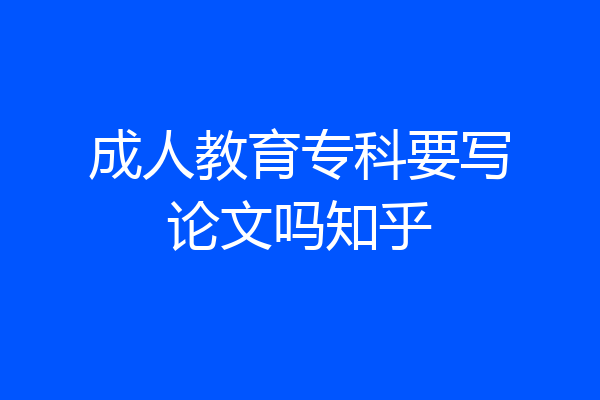 成人教育专科要写论文吗知乎