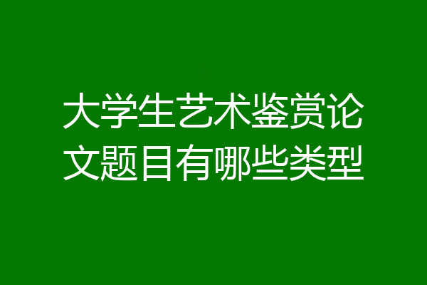 大学生艺术鉴赏论文题目有哪些类型