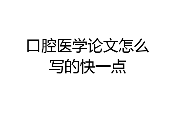 口腔医学论文怎么写的快一点