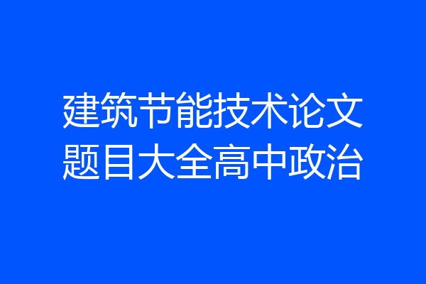 建筑节能技术论文题目大全高中政治