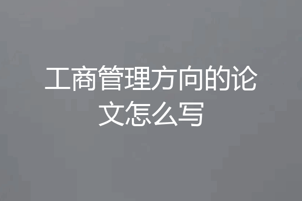 工商管理方向的论文怎么写