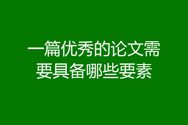 一篇优秀的论文需要具备哪些要素
