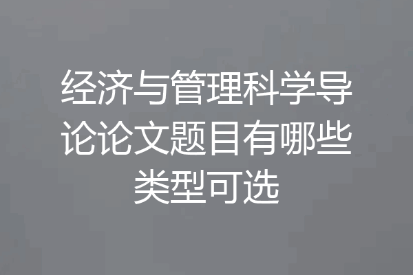 经济与管理科学导论论文题目有哪些类型可选
