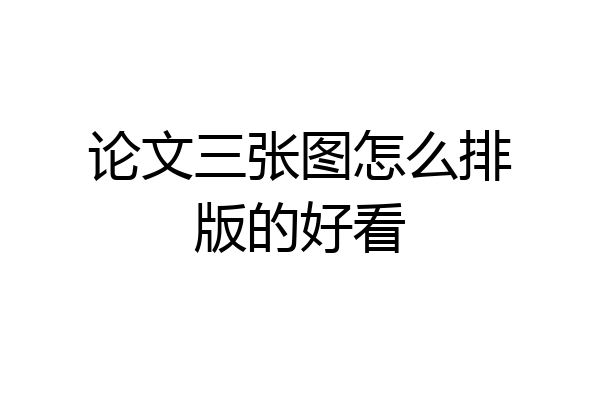 论文三张图怎么排版的好看