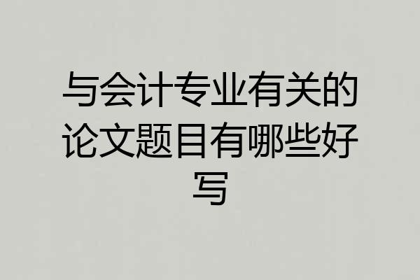 与会计专业有关的论文题目有哪些好写