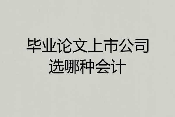 毕业论文上市公司选哪种会计