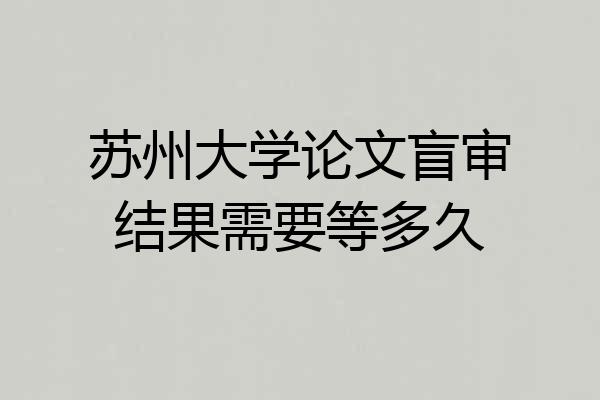 苏州大学论文盲审结果需要等多久
