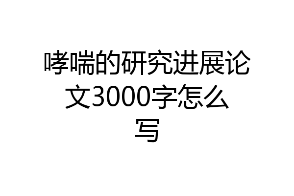 哮喘的研究进展论文3000字怎么写
