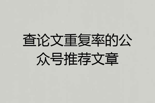 查论文重复率的公众号推荐文章
