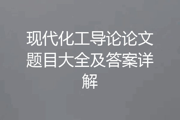 现代化工导论论文题目大全及答案详解