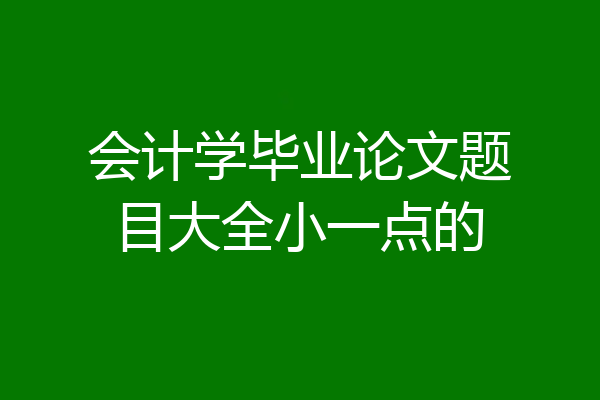 会计学毕业论文题目大全小一点的