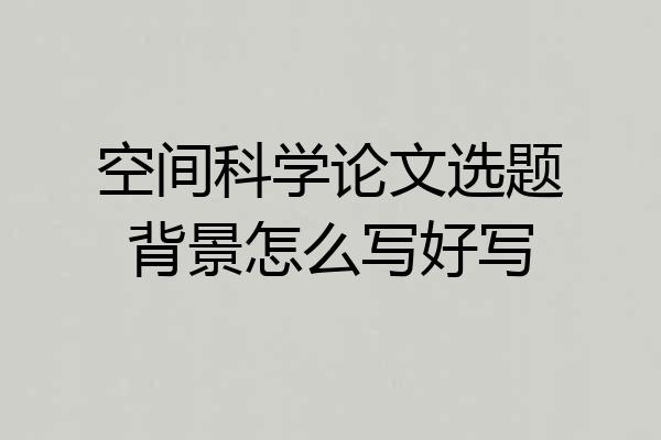 空间科学论文选题背景怎么写好写
