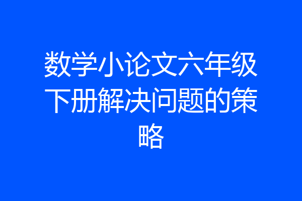 数学小论文六年级下册解决问题的策略