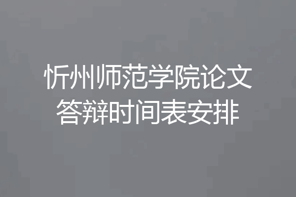 忻州师范学院论文答辩时间表安排
