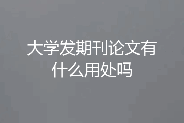 大学发期刊论文有什么用处吗