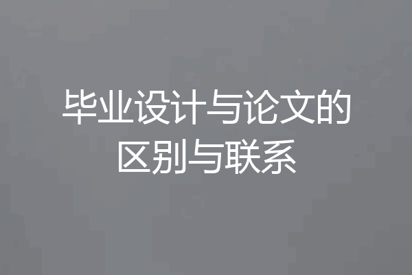 毕业设计与论文的区别与联系