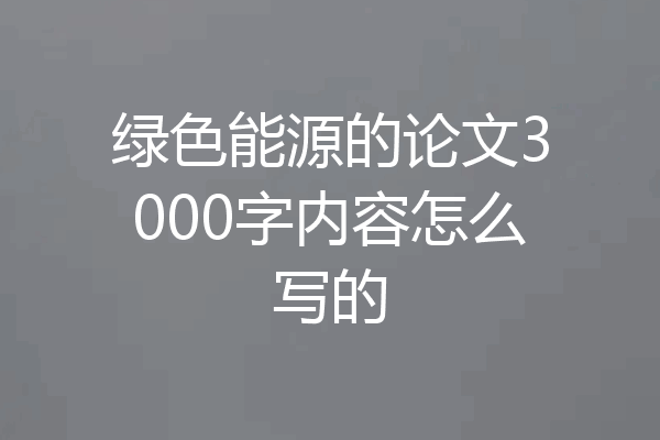 绿色能源的论文3000字内容怎么写的