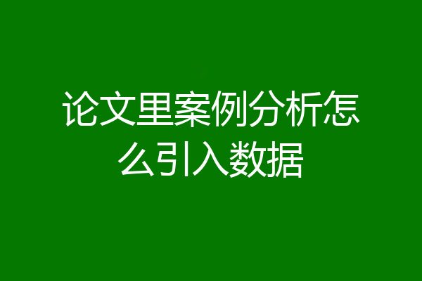 论文里案例分析怎么引入数据