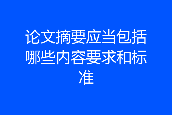 论文摘要应当包括哪些内容要求和标准