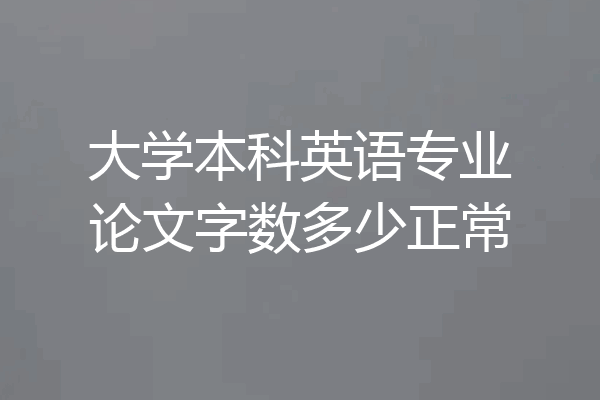 大学本科英语专业论文字数多少正常