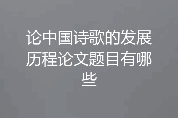 论中国诗歌的发展历程论文题目有哪些