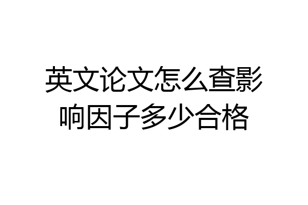 英文论文怎么查影响因子多少合格