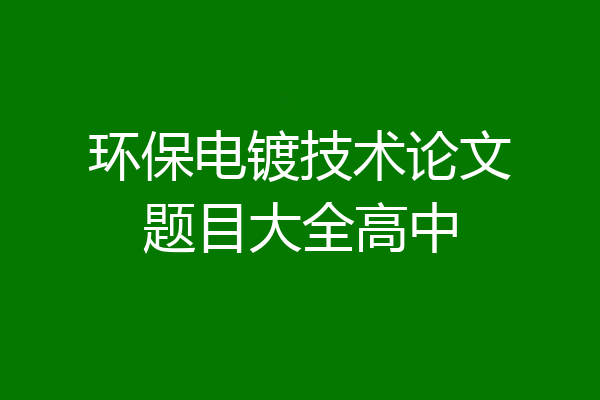 环保电镀技术论文题目大全高中