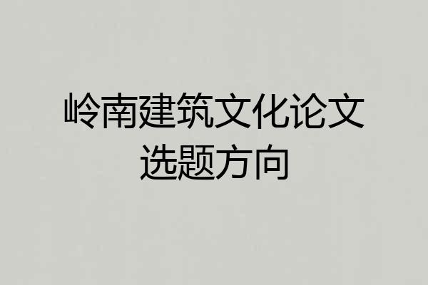 岭南建筑文化论文选题方向