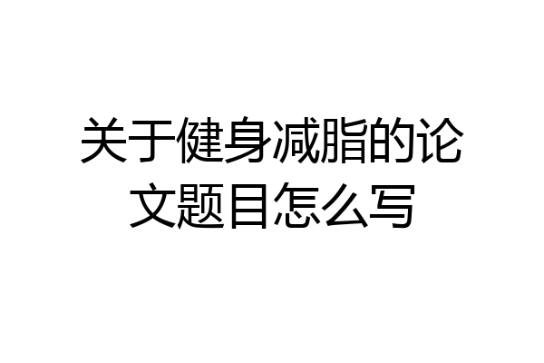 关于健身减脂的论文题目怎么写
