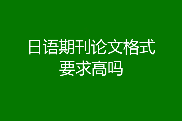 日语期刊论文格式要求高吗