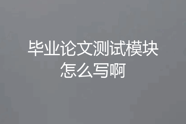 毕业论文测试模块怎么写啊