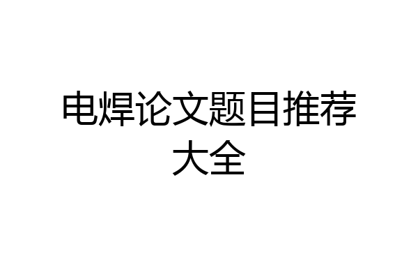 电焊论文题目推荐大全