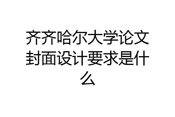 齐齐哈尔大学论文封面设计要求是什么