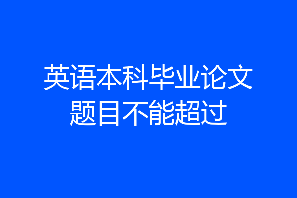 英语本科毕业论文题目不能超过