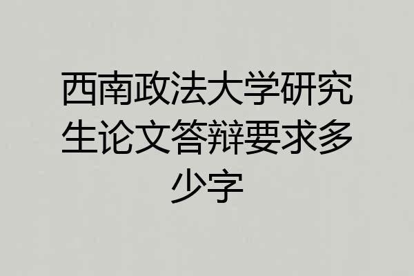 西南政法大学研究生论文答辩要求多少字