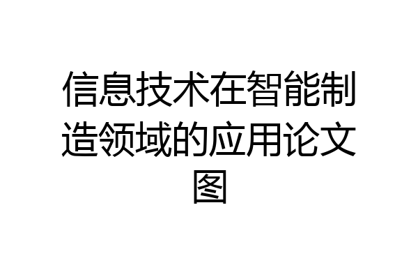 信息技术在智能制造领域的应用论文图