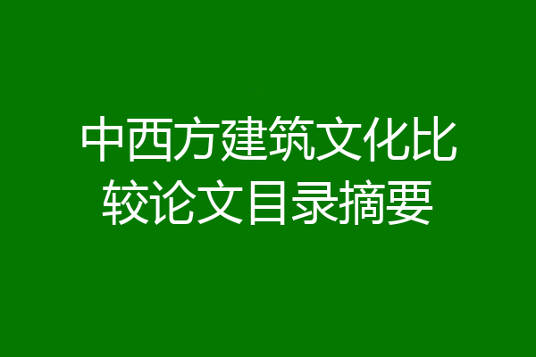 中西方建筑文化比较论文目录摘要