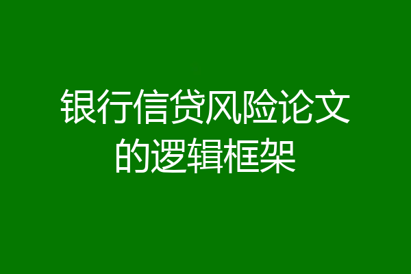 银行信贷风险论文的逻辑框架