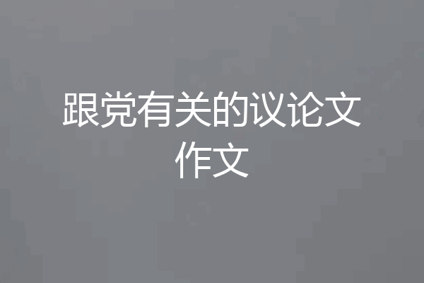 跟党有关的议论文作文