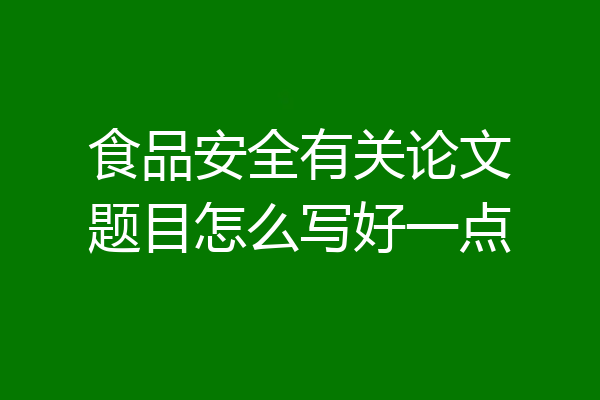 食品安全有关论文题目怎么写好一点