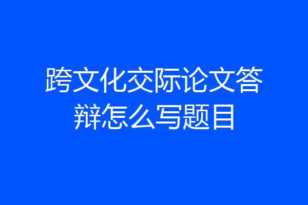 跨文化交际论文答辩怎么写题目