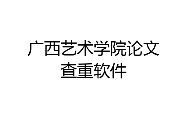 广西艺术学院论文查重软件