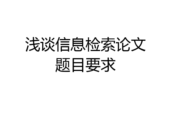 浅谈信息检索论文题目要求
