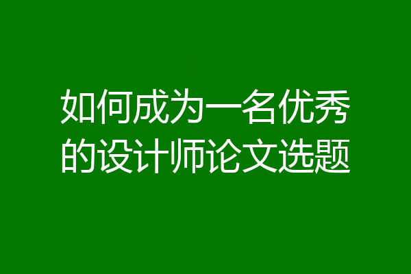 如何成为一名优秀的设计师论文选题
