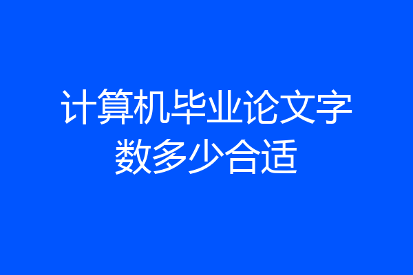 计算机毕业论文字数多少合适
