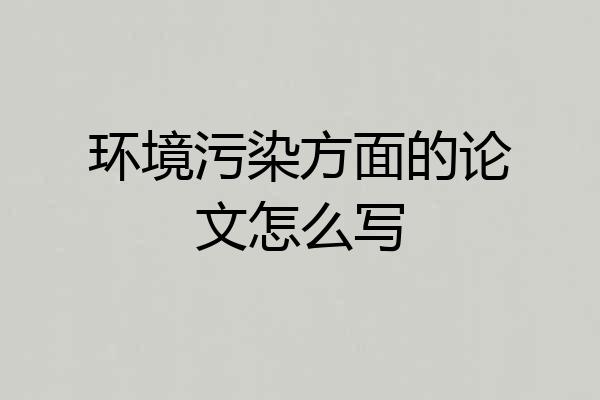 环境污染方面的论文怎么写
