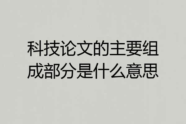 科技论文的主要组成部分是什么意思