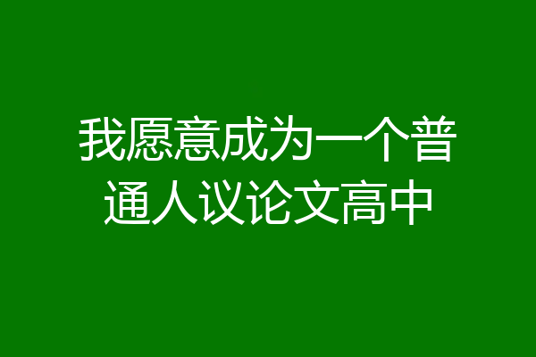 我愿意成为一个普通人议论文高中