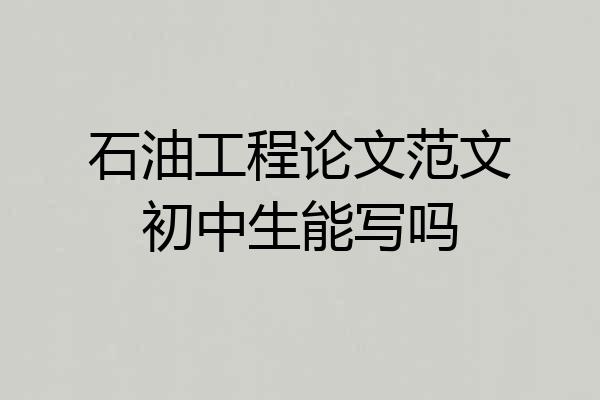 石油工程论文范文初中生能写吗